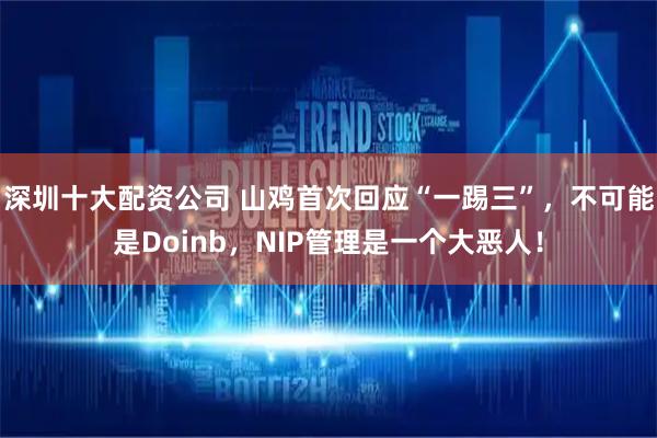 深圳十大配资公司 山鸡首次回应“一踢三”，不可能是Doinb，NIP管理是一个大恶人！