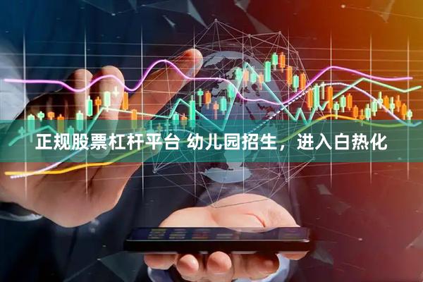 正规股票杠杆平台 幼儿园招生，进入白热化