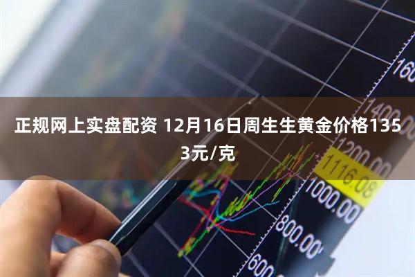 正规网上实盘配资 12月16日周生生黄金价格1353元/克