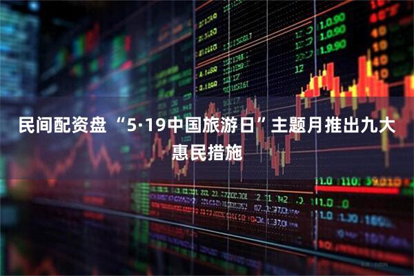 民间配资盘 “5·19中国旅游日”主题月推出九大惠民措施