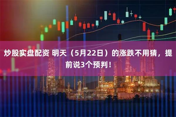 炒股实盘配资 明天（5月22日）的涨跌不用猜，提前说3个预判！