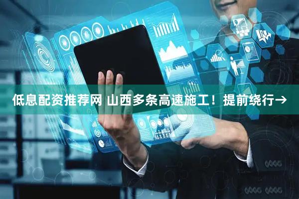 低息配资推荐网 山西多条高速施工！提前绕行→