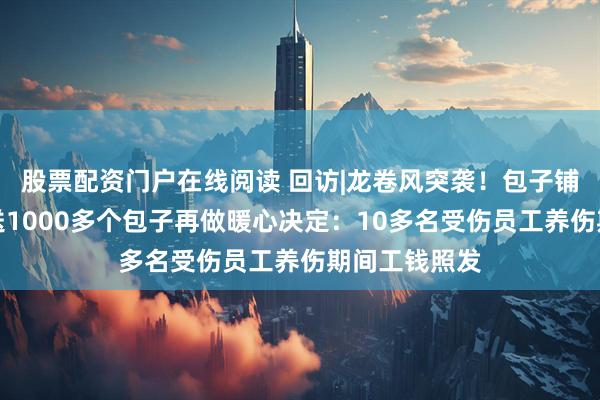 股票配资门户在线阅读 回访|龙卷风突袭！包子铺女老板免费送1000多个包子再做暖心决定：10多名受伤员工养伤期间工钱照发