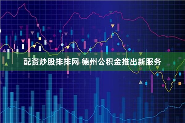 配资炒股排排网 德州公积金推出新服务