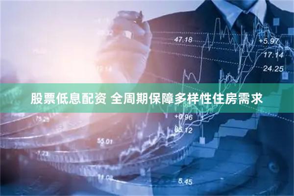 股票低息配资 全周期保障多样性住房需求