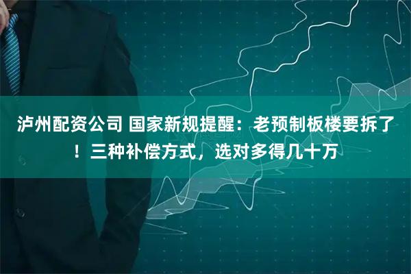 泸州配资公司 国家新规提醒:老预制板楼要拆了!三种补偿方式,选对多得几十万
